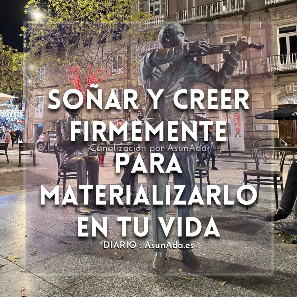 Texto sobre foto: Soñar y creer firmemente para materializarlo en tu vida. Canalización por Asun Adá