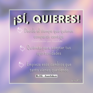 Texto: Decide el tiempo que quieres compartir contigo; Quiérete para aceptar tus  oportunidades; Empieza esos cambios que tanto vienes queriendo. Canalización por Asun Adá 