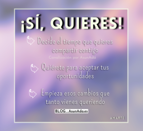 Texto: Decide el tiempo que quieres compartir contigo; Quiérete para aceptar tus oportunidades; Empieza esos cambios que tanto vienes queriendo. Canalización por Asun Adá