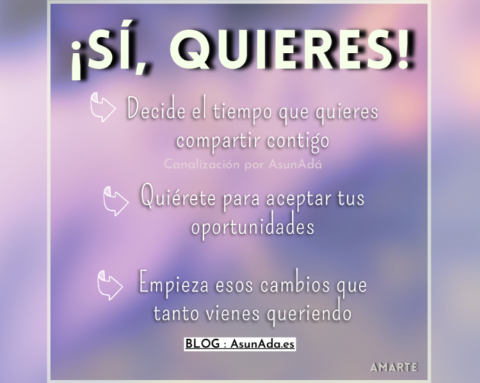 Texto: Decide el tiempo que quieres compartir contigo; Quiérete para aceptar tus oportunidades; Empieza esos cambios que tanto vienes queriendo. Canalización por Asun Adá