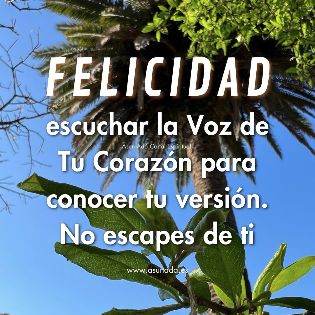 Felicidad: escuchar la Voz de Tu Corazón para conocer tu versión. No escapes de ti. Canalización por Asun Adá 