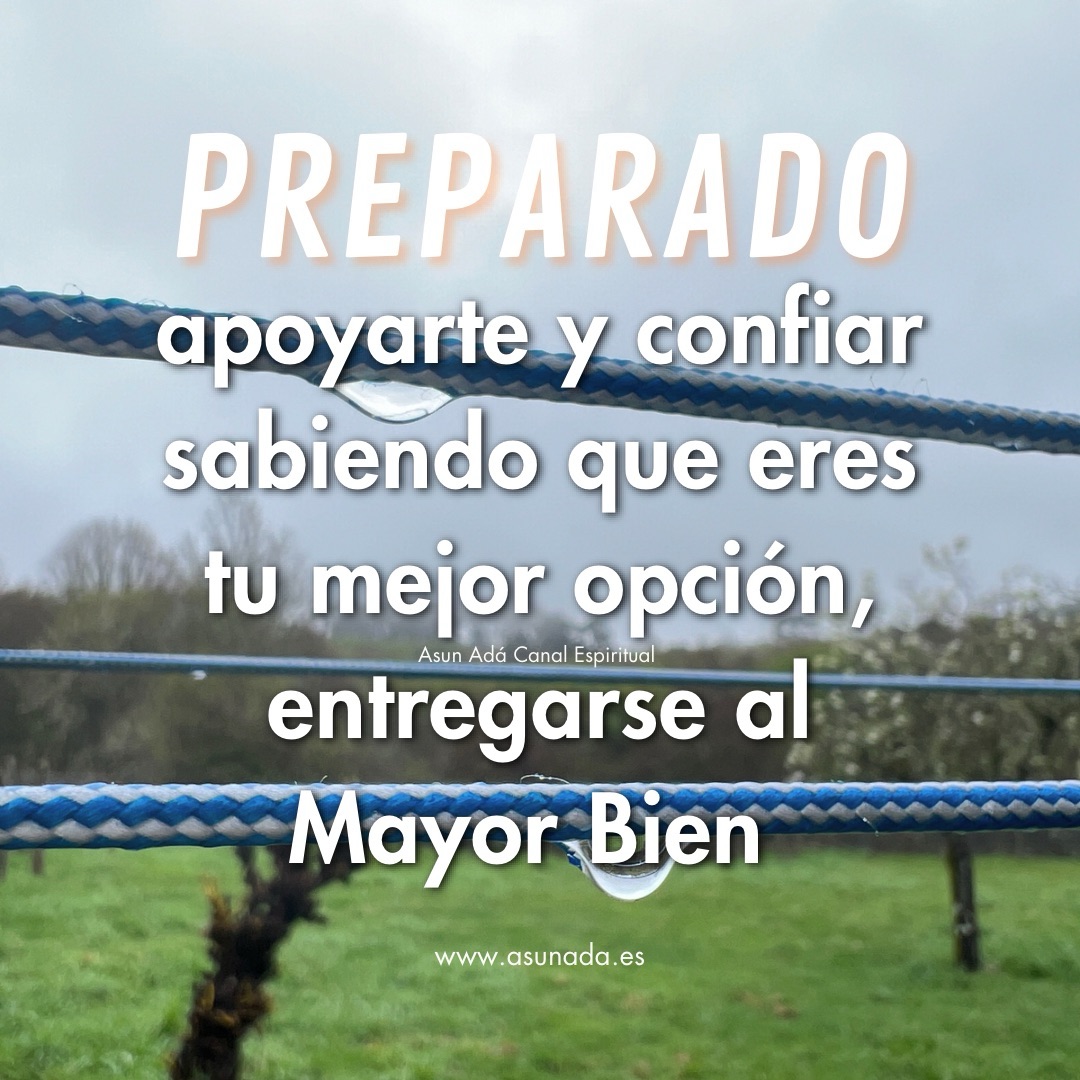Preparado , apoyarte y confiar sabiendo que eres tu mejor opción, entregarse al Mayor Bien . Canalización por Asun Adá