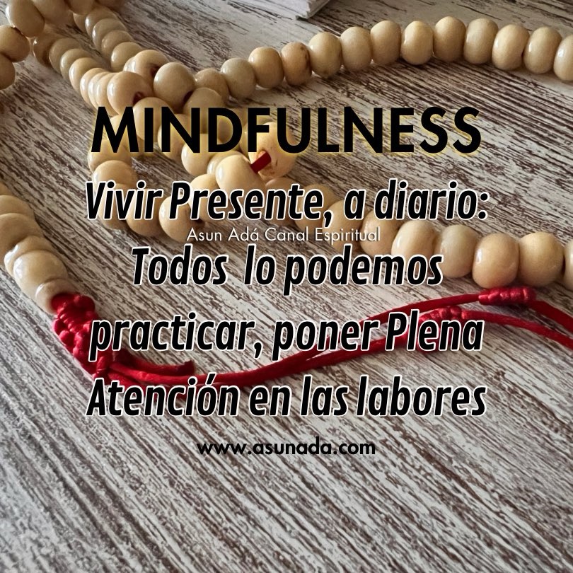 Mindfulness, Vivir Presente, a diario: Todos  lo podemos practicar, poner Plena Atención en las labores Canalización por Asun Adá 