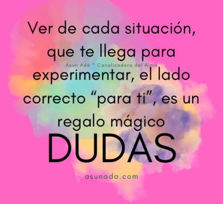 Ver de cada situación, que te llega para experimentar, el lado correcto “para ti”, es un regalo mágico, canalización por Asun Adá