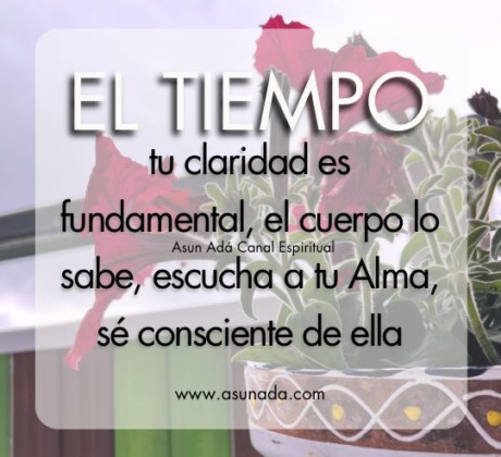 Canalización del Alma por Asun Adá, El tiempo: tu claridad es fundamental, el cuerpo lo sabe, escucha a tu Alma, sé consciente de ella