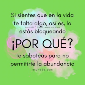 Si sientes que en la vida te falta algo, así es, lo estás bloqueando, por qué te saboteas para no permitirte la abundancia, canalización del Alma por Asun Adá