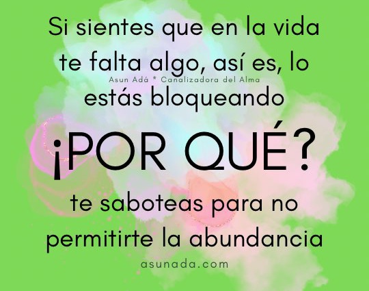 Si sientes que en la vida te falta algo, así es, lo estás bloqueando, por qué te saboteas para no permitirte la abundancia, canalización del Alma por Asun Adá