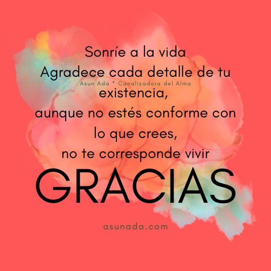 Gracias Sonríe a la vida, Agradece cada detalle de tu existencia, aunque no estés conforme con lo que crees, no te corresponde vivir, canalización por Asun Adá