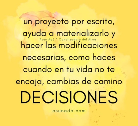 Decisiones, un proyecto por escrito, ayuda a materializarlo y hacer las modificaciones necesarias, como haces cuando en tu vida no te encaja, cambias de camino, canalización por Asun Adá