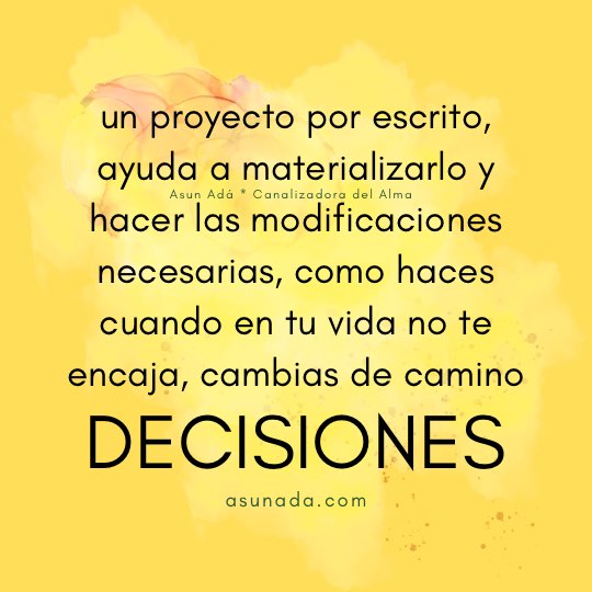 Decisiones, un proyecto por escrito, ayuda a materializarlo y hacer las modificaciones necesarias, como haces cuando en tu vida no te encaja, cambias de camino, canalización por Asun Adá