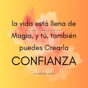 la vida está llena de Magia, y tú, también puedes Crearla, Confía. Canalización espiritual por Asun Adá