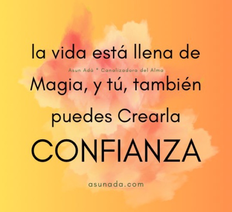 la vida está llena de Magia, y tú, también puedes Crearla, Confía. Canalización espiritual por Asun Adá