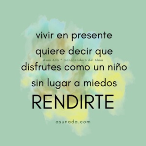 Rendirte: vivir en presente quiere decir que disfrutes como un niño, sin lugar a miedos, canalización por AsunAdá