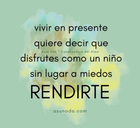 Rendirte: vivir en presente quiere decir que disfrutes como un niño, sin lugar a miedos, canalización por AsunAdá