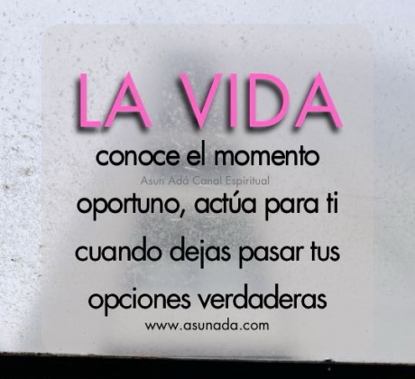 Canalización del Alma por Asun Adá: La vida conoce el momento oportuno, actúa para ti cuando dejas pasar tus opciones verdaderas