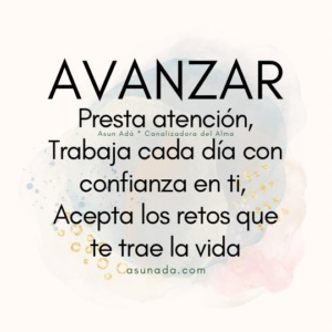 Avanzar: Presta atención, Trabaja cada día con confianza en ti, Acepta los retos que te trae la vida. Canalización por AsunAdá