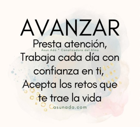 Avanzar: Presta atención, Trabaja cada día con confianza en ti, Acepta los retos que te trae la vida. Canalización por AsunAdá