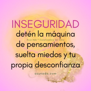 Inseguridades: detén la máquina de pensamientos, suelta miedos y tu propia desconfianza. Canalización por Asun Adá