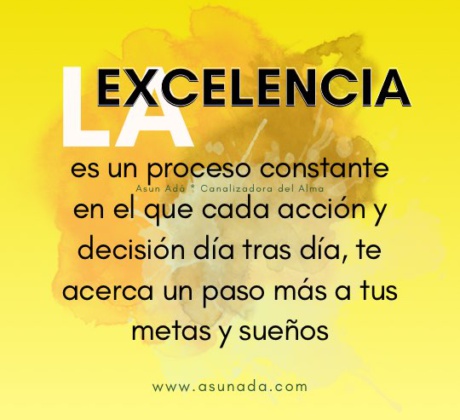 La excelencia, un proceso constante en el que cada acción y decisión día tras día, te acerca un paso más a tus metas y sueños. Canalización por Asun Adá