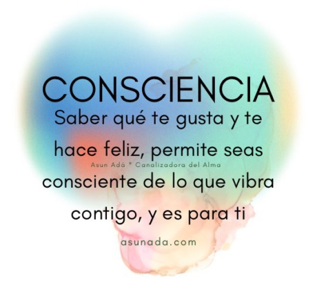 Consciencia, Saber qué te gusta y te hace feliz, permite seas consciente de lo que vibra contigo, y es para ti, canalización por AsunAdá