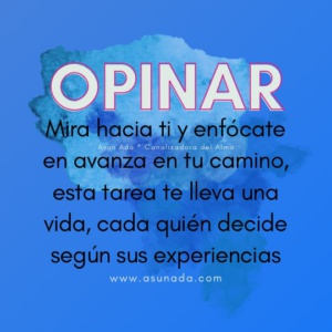 Opinar: Mira hacia ti y enfócate en avanza en tu camino, esta tarea te lleva una vida, cada quién decide según sus experiencias, canalizado por Asun Adá