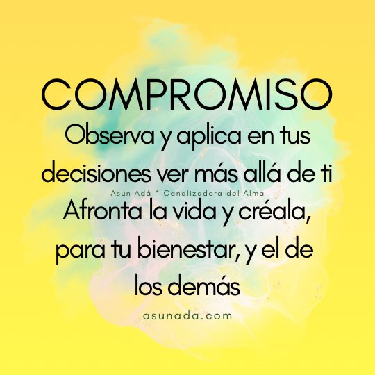 Compromiso: Observa y aplica en tus decisiones ver más allá de ti. Afronta la vida y créala, para tu bienestar, y el de los demás. Canalización por Asun Adá