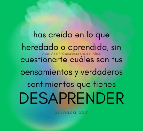 Desaprender: has creído en lo que heredado o aprendido, sin cuestionarte cuáles son tus pensamientos y verdaderos sentimientos que tienes. Canalización por #AsunAdá