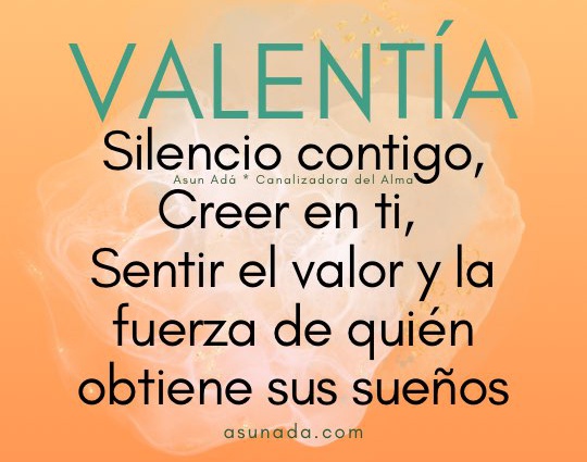 Valentía: Silencio contigo, Creer en ti, Sentir el valor y la fuerza de quién obtiene sus sueños. Una canalización de Asun Adá