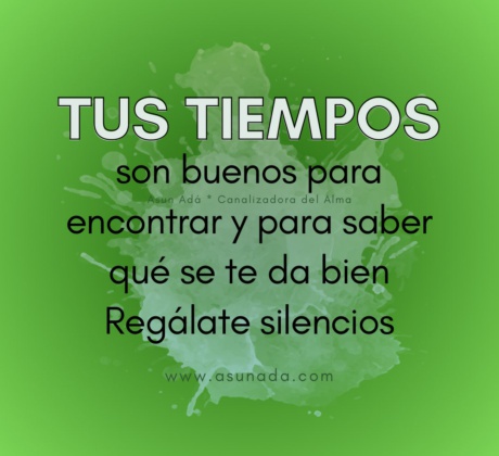 Tus Tiempos: son buenos para encontrar y para saber qué se te da bien Regálate silencios. Canalización por Asun Adá