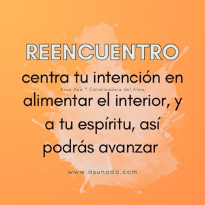 Reencuentro: centra tu intención en alimentar el interior, y a tu espíritu, así podrás avanzar , canalización por Asun Adá