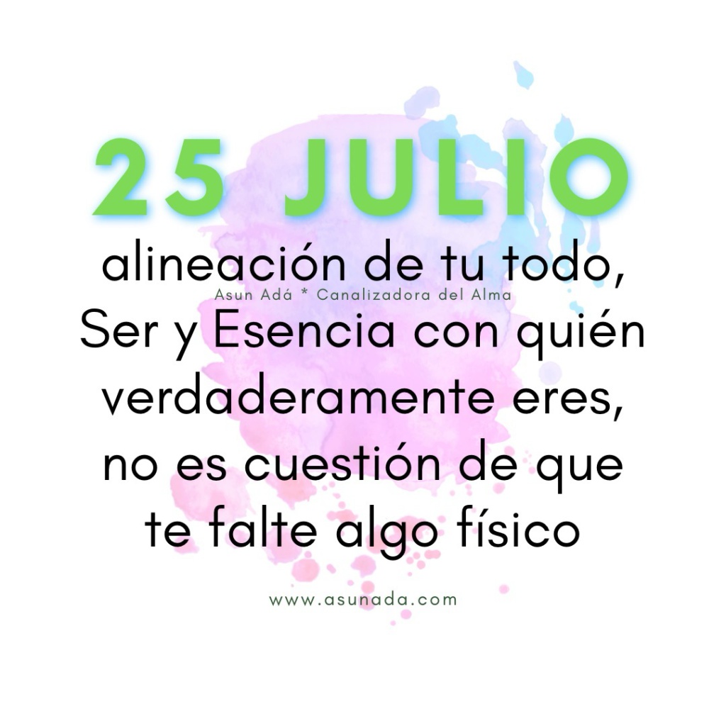 25 julio Día fuera del tiempo: alineación de tu todo, Ser y Esencia con quién verdaderamente eres, no es cuestión de que te falte algo físico. Canalización por Asun Adá 