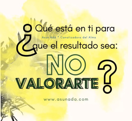 ¿Qué está en ti para que el resultado sea: No Valorarte? Canalización por Asun Adá