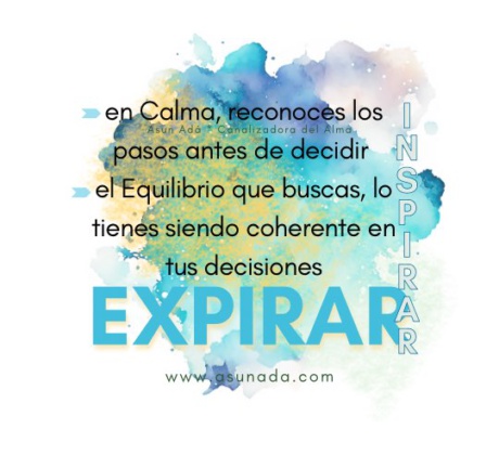 Respirar: en Calma, reconoces los pasos antes de decidir el Equilibrio que buscas, lo tienes siendo coherente en tus decisiones. Canalización por Asun Adá