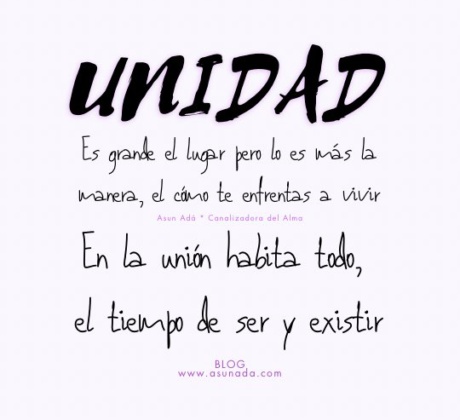 UNIDAD: En la unión habita todo, el tiempo de ser y existir. Es grande el lugar pero lo es más la manera, el cómo te enfrentas a vivir, Canalización por Asun Adá