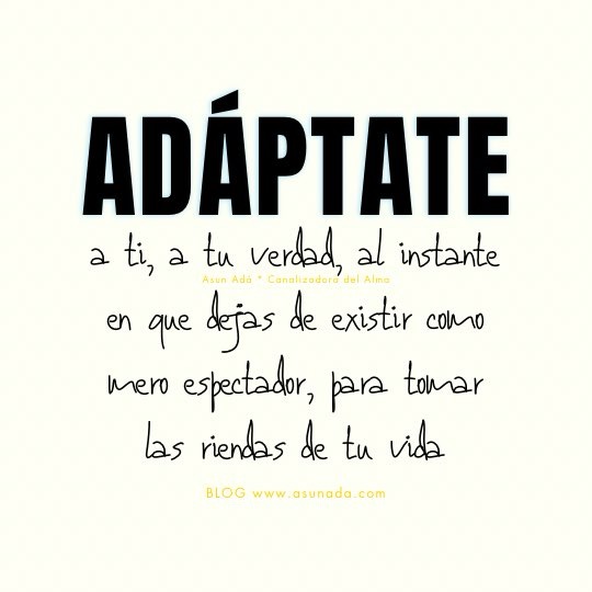 Adáptate a ti, a tu verdad, al instante en que dejas de existir como mero espectador, para tomar las riendas de tu vida. Canalización por Asun Adá