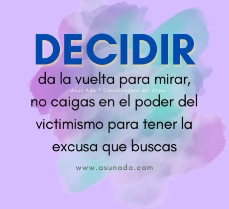 Decisiones: da la vuelta para mirar, no caigas en el poder del victimismo para tener la excusa que buscas canalización por Asun Adá