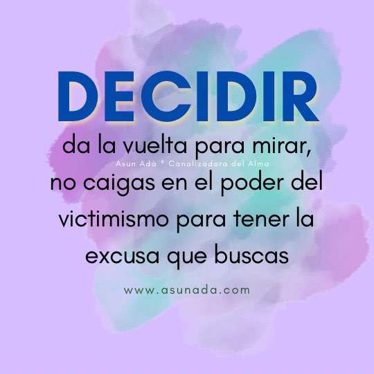 Decisiones: da la vuelta para mirar, no caigas en el poder del victimismo para tener la excusa que buscas canalización por Asun Adá