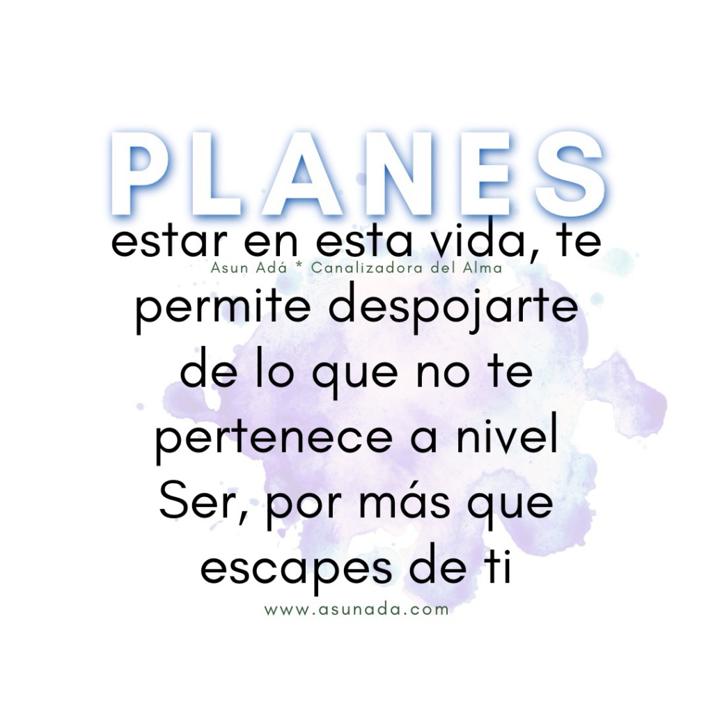 Planes: estar en esta vida, te permite despojarte de lo que no te pertenece a nivel Ser, por más que escapes de ti, canalización por Asun Adá