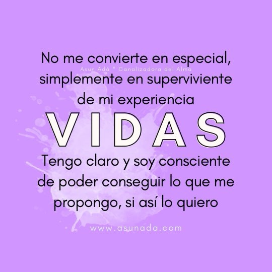 Vidas, No me convierte en especial, simplemente en superviviente de mi experiencia. Tengo claro y soy consciente de poder conseguir lo que me propongo, si así lo quiero, canalizado por Asun Adá 