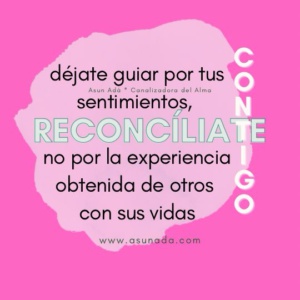 Reconcíliate contigo: déjate guiar por tus sentimientos, no por la experiencia obtenida de otros con sus vidas, canalización por Asun Adá