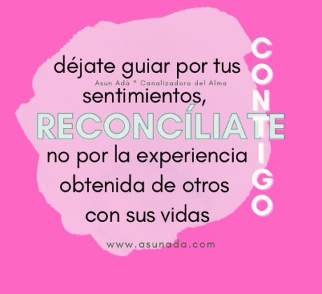 Reconcíliate contigo: déjate guiar por tus sentimientos, no por la experiencia obtenida de otros con sus vidas, canalización por Asun Adá