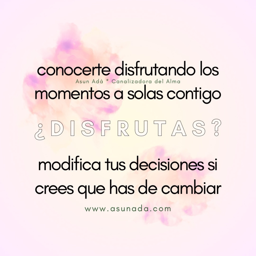 ¿Disfrutas? conocerte disfrutando los momentos a solas contigo, modifica tus decisiones si crees que has de cambiar. Canalización por Asun Adá 