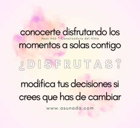 ¿Disfrutas? conocerte disfrutando los momentos a solas contigo, modifica tus decisiones si crees que has de cambiar. Canalización por Asun Adá