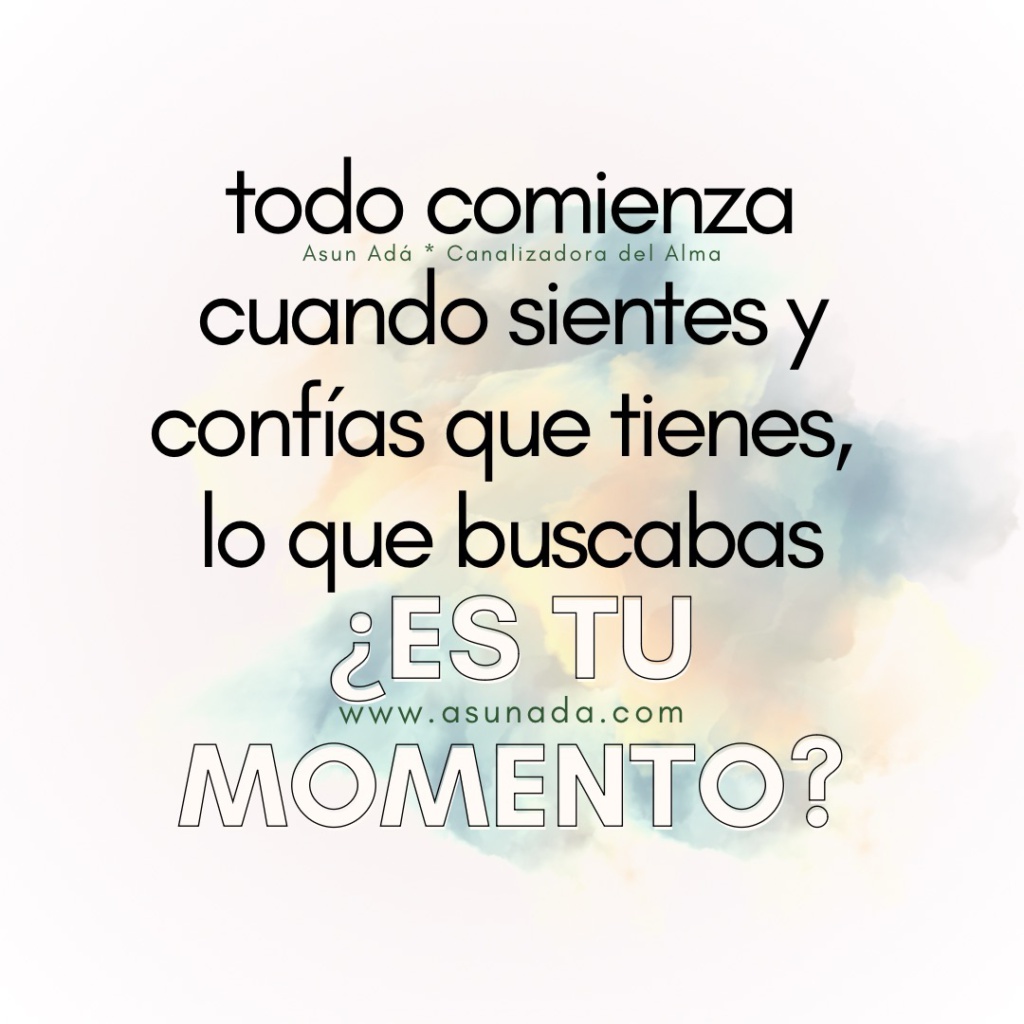 Todo comienza cuando sientes y confías que tienes, lo que buscabas ¿es tu momento? Canalización por Asun Adá 