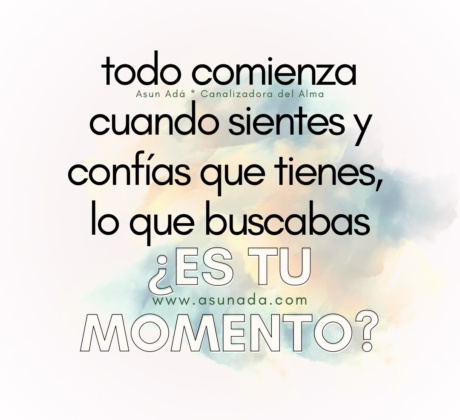 Todo comienza cuando sientes y confías que tienes, lo que buscabas ¿es tu momento? Canalización por Asun Adá