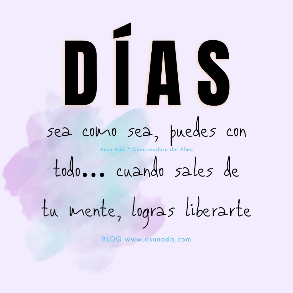 Hay días, sea como sea, puedes con todo… cuando sales de tu mente, logras liberarte, canalización por Asun Adá 