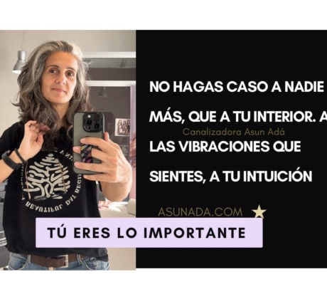 Tú eres lo importante, No hagas caso a nadie más, que a tu interior. A las vibraciones que sientes, a tu intuición canalización por Asun Adá