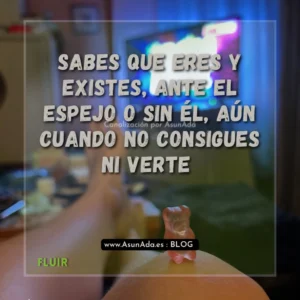 Texto sobre foto: Sabes que eres y existes, ante el espejo o sin él, aún cuando no consigues ni verte. Canalización por Asun Adá - Fluir como el agua